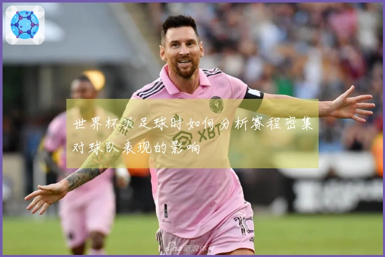 世界杯买足球时如何分析赛程密集对球队表现的影响