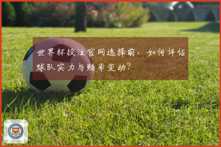 世界杯投注官网选择前，如何评估球队实力与赔率变动？